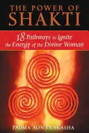 Moc Shakti: 18 ścieżek do rozpalenia energii boskiej kobiety - The Power of Shakti: 18 Pathways to Ignite the Energy of the Divine Woman