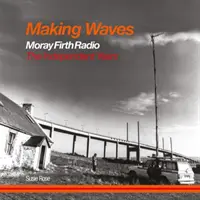 Tworzenie fal - Moray Firth Radio The Independent Years - Making Waves - Moray Firth Radio The Independent Years