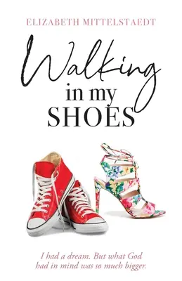 Chodzenie w moich butach: Miałem marzenie. Ale to, co Bóg miał na myśli, było o wiele większe. - Walking in My Shoes: I had a dream. But what God had in mind was so much bigger.