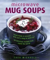 Zupy w mikrofalówce: domowe w kilka minut... z kubkiem do umycia! 50 pysznych przepisów z całego świata - Microwave Mug Soups: Home-Made in Minutes... with Just a Mug to Wash Up! 50 Delicious Recipes from Round the World