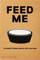 Nakarm mnie: 50 domowych posiłków dla twojego psa - Feed Me: 50 Home Cooked Meals for Your Dog