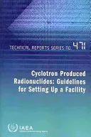 Radionuklidy wytwarzane cyklotronowo - wytyczne dotyczące tworzenia ośrodka - Cyclotron Produced Radionuclides - Guidelines for Setting Up a Facility