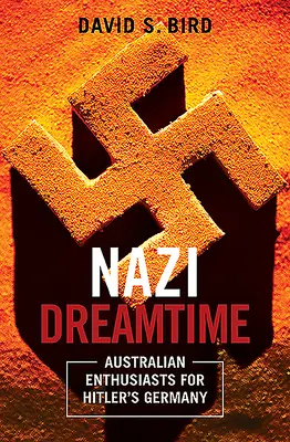 Nazi Dreamtime - Australijscy entuzjaści hitlerowskich Niemiec - Nazi Dreamtime - Australian Enthusiasts for Hitler's Germany