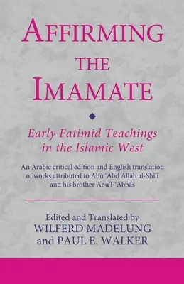 Potwierdzenie imamatu: Wczesne nauki Fatymidów na islamskim Zachodzie: Arabskie wydanie krytyczne i angielskie tłumaczenie prac przypisywanych - Affirming the Imamate: Early Fatimid Teachings in the Islamic West: An Arabic critical edition and English translation of works attributed to