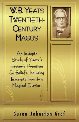 W.B. Yeats Mag dwudziestego wieku: Dogłębne studium ezoterycznych praktyk i przekonań Yeata, w tym fragmenty jego magicznych pamiętników - W.B. Yeats Twentieth Century Magus: An In-Depth Study of Yeat's Esoteric Practices and Beliefs, Including Excerpts from His Magical Diaries