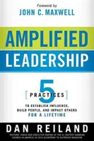 Wzmocnione przywództwo: 5 praktyk budowania wpływu, budowania ludzi i wpływania na innych przez całe życie - Amplified Leadership: 5 Practices to Establish Influence, Build People, and Impact Others for a Lifetime