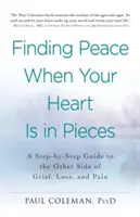 Znalezienie spokoju, gdy serce jest w kawałkach: Przewodnik krok po kroku po drugiej stronie żalu, straty i bólu - Finding Peace When Your Heart Is in Pieces: A Step-By-Step Guide to the Other Side of Grief, Loss, and Pain