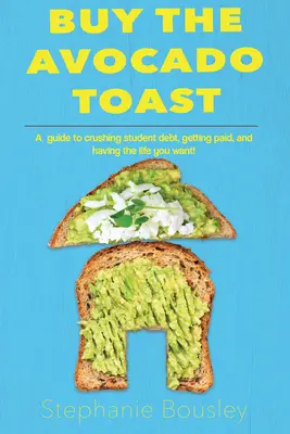 Kup tosta z awokado: Jak zmiażdżyć dług studencki, zarobić więcej pieniędzy i żyć jak najlepiej - Buy the Avocado Toast: How to Crush Student Debt, Make More Money, and Live Your Best Life