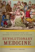 Medycyna rewolucyjna: Ojcowie i matki założyciele w chorobie i zdrowiu - Revolutionary Medicine: The Founding Fathers and Mothers in Sickness and in Health