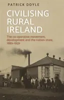 Cywilizowanie wiejskiej Irlandii: Ruch spółdzielczy, rozwój i państwo narodowe, 1889-1939 - Civilising rural Ireland: The co-operative movement, development and the nation-state, 1889-1939