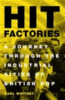 Fabryki hitów: Podróż przez przemysłowe miasta brytyjskiego popu - Hit Factories: A Journey Through the Industrial Cities of British Pop