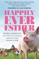 Happily Ever Esther: Dwóch mężczyzn, cudowna świnia i ich zmieniająca życie misja dawania zwierzętom domu - Happily Ever Esther: Two Men, a Wonder Pig, and Their Life-Changing Mission to Give Animals a Home