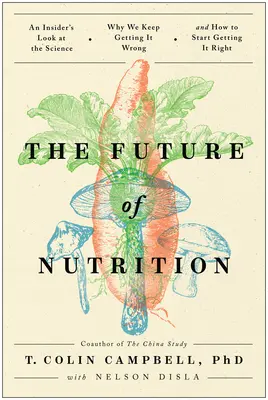 Przyszłość odżywiania: Spojrzenie osoby wtajemniczonej na naukę, dlaczego ciągle się mylimy i jak zacząć to robić dobrze - The Future of Nutrition: An Insider's Look at the Science, Why We Keep Getting It Wrong, and How to Start Getting It Right