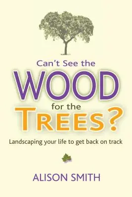 Can't See the Wood for the Trees? Kształtowanie krajobrazu i powrót na właściwe tory - Can't See the Wood for the Trees?: Landscaping Your Life to Get Back on Track