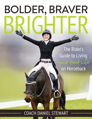 Bolder Braver Brighter: Przewodnik jeźdźca po najlepszym życiu na koniu - Bolder Braver Brighter: The Rider's Guide to Living Your Best Life on Horseback