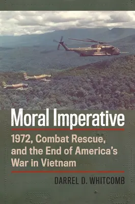 Moral Imperative: 1972, Combat Rescue i koniec amerykańskiej wojny w Wietnamie - Moral Imperative: 1972, Combat Rescue, and the End of America's War in Vietnam