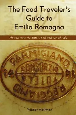 Przewodnik kulinarny po Emilii-Romanii: Smakowanie historii i tradycji Włoch - The Food Traveler's Guide to Emilia Romagna: Tasting the history and tradition of Italy