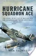 Hurricane Squadron Ace: The Story of Battle of Britain Ace, Air Commodore Peter Brothers, Cbe, Dso, Dfc and Bar