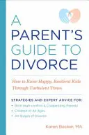 Przewodnik rodzica po rozwodzie: Jak wychować szczęśliwe, odporne dzieci w burzliwych czasach - A Parent's Guide to Divorce: How to Raise Happy, Resilient Kids Through Turbulent Times