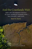 A wybrzeża czekają: Jak walczono i wygrano oddolną bitwę o ocalenie bagien Gruzji - And the Coastlands Wait: How the Grassroots Battle to Save Georgia's Marshlands Was Fought-And Won