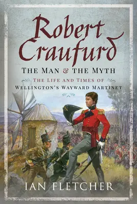 Robert Craufurd: Człowiek i mit: Życie i czasy krnąbrnego Martineta Wellingtona - Robert Craufurd: The Man and the Myth: The Life and Times of Wellington's Wayward Martinet