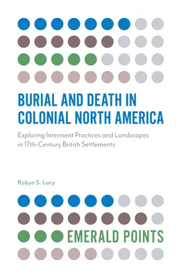 Pochówek i śmierć w kolonialnej Ameryce Północnej: Odkrywanie praktyk pochówku i krajobrazów w XVII-wiecznych osadach brytyjskich - Burial and Death in Colonial North America: Exploring Interment Practices and Landscapes in 17th-Century British Settlements