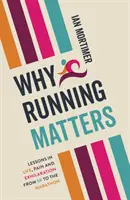 Dlaczego bieganie ma znaczenie - lekcje życia, bólu i radości - od 5 km do maratonu - Why Running Matters - Lessons in Life, Pain and Exhilaration - From 5K to the Marathon