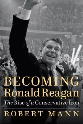 Becoming Ronald Reagan: Powstanie konserwatywnej ikony - Becoming Ronald Reagan: The Rise of a Conservative Icon