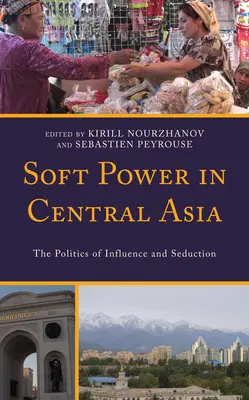 Miękka siła w Azji Środkowej: Polityka wpływów i uwodzenia - Soft Power in Central Asia: The Politics of Influence and Seduction