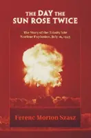 Dzień, w którym słońce wzeszło dwa razy: historia eksplozji jądrowej w Trinity, 16 lipca 1945 r. - The Day the Sun Rose Twice: The Story of the Trinity Site Nuclear Explosion, July 16, 1945