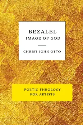 Bezalel, obraz Boga: Żółta księga poetyckiej teologii dla artystów - Bezalel, Image of God: Yellow Book of Poetic Theology for Artists