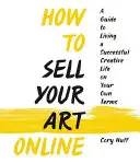 Jak sprzedawać swoją sztukę online: Żyj udanym, kreatywnym życiem na własnych warunkach - How to Sell Your Art Online: Live a Successful Creative Life on Your Own Terms