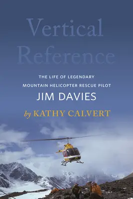 Vertical Reference: Życie legendarnego pilota górskiego śmigłowca ratunkowego Jima Daviesa - Vertical Reference: The Life of Legendary Mountain Helicopter Rescue Pilot Jim Davies