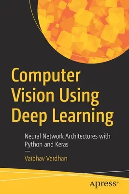 Wizja komputerowa z wykorzystaniem głębokiego uczenia: Architektury sieci neuronowych z Python i Keras - Computer Vision Using Deep Learning: Neural Network Architectures with Python and Keras