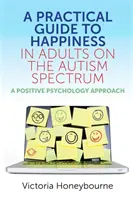 Praktyczny przewodnik po szczęściu u dorosłych ze spektrum autyzmu: Podejście psychologii pozytywnej - A Practical Guide to Happiness in Adults on the Autism Spectrum: A Positive Psychology Approach