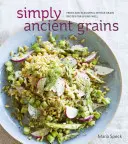 Simply Ancient Grains: Świeże i aromatyczne przepisy pełnoziarniste dla dobrego życia [Książka kucharska] - Simply Ancient Grains: Fresh and Flavorful Whole Grain Recipes for Living Well [A Cookbook]