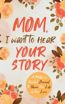 Mamo, chcę usłyszeć twoją historię: Dziennik matki z przewodnikiem, aby podzielić się swoim życiem i miłością - Mom, I Want to Hear Your Story: A Mother's Guided Journal To Share Her Life & Her Love