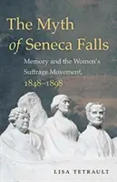 Mit Seneca Falls: Pamięć i ruch na rzecz praw wyborczych kobiet, 1848-1898 - The Myth of Seneca Falls: Memory and the Women's Suffrage Movement, 1848-1898