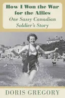 Jak wygrałem wojnę dla aliantów: Historia pewnego bezczelnego kanadyjskiego żołnierza - How I Won the War for the Allies: One Sassy Canadian Soldier's Story