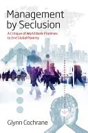 Zarządzanie przez odosobnienie: Krytyka obietnic Banku Światowego dotyczących zakończenia globalnego ubóstwa - Management by Seclusion: A Critique of World Bank Promises to End Global Poverty