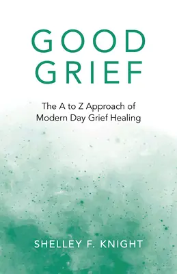 Good Grief: Podejście od A do Z do współczesnego leczenia żalu - Good Grief: The A to Z Approach of Modern Day Grief Healing