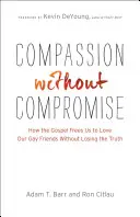 Współczucie bez kompromisów: jak Ewangelia pozwala nam kochać naszych homoseksualnych przyjaciół bez utraty prawdy - Compassion Without Compromise: How the Gospel Frees Us to Love Our Gay Friends Without Losing the Truth