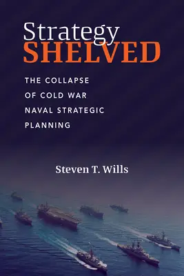 Strategia odłożona na półkę: Upadek zimnowojennego planowania strategicznego marynarki wojennej - Strategy Shelved: The Collapse of Cold War Naval Strategic Planning