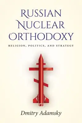 Rosyjska ortodoksja nuklearna: Religia, polityka i strategia - Russian Nuclear Orthodoxy: Religion, Politics, and Strategy