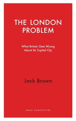 Londyński problem: co Wielka Brytania myli na temat swojej stolicy - The London Problem: What Britain Gets Wrong about Its Capital City