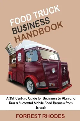 Food Truck Business Handbook: Przewodnik XXI wieku dla początkujących w planowaniu i prowadzeniu udanego mobilnego biznesu spożywczego od podstaw - Food Truck Business Handbook: A 21st Century Guide for Beginners to Plan and Run a Successful Mobile Food Business from Scratch