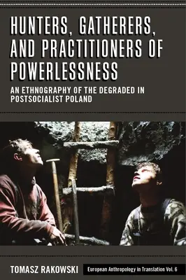 Myśliwi, zbieracze i praktycy bezsilności: Etnografia zdegradowanych w postsocjalistycznej Polsce - Hunters, Gatherers, and Practitioners of Powerlessness: An Ethnography of the Degraded in Postsocialist Poland