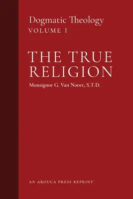 Prawdziwa religia: Teologia dogmatyczna (tom 1) - The True Religion: Dogmatic Theology (Volume 1)