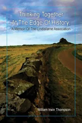 Wspólne myślenie na krawędzi historii: Wspomnienie o Stowarzyszeniu Lindisfarne, 1972-2012 - Thinking Together At The Edge Of History: A Memoir of the Lindisfarne Association, 1972-2012