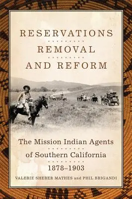 Rezerwaty, usunięcie i reforma: Indiańscy agenci misji w południowej Kalifornii, 1878-1903 - Reservations, Removal, and Reform: The Mission Indian Agents of Southern California, 1878-1903